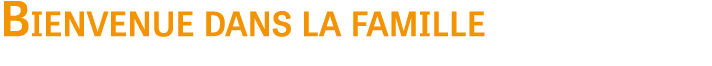 Bienvenue dans la famille