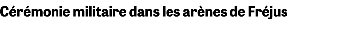 C r monie militaire dans les ar nes de Fr jus