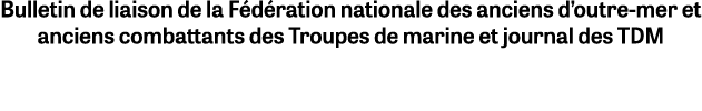 Bulletin de liaison de la F d ration nationale des anciens d’outre mer et anciens combattants des Troupes de marine e...