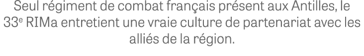 Seul r giment de combat fran ais pr sent aux Antilles, le 33e RIMa entretient une vraie culture de partenariat avec l...
