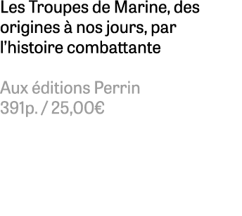Les Troupes de Marine, des origines  nos jours, par l’histoire combattante Aux  ditions Perrin 391p. / 25,00€ 