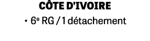 C TE D’IVOIRE • 6e RG / 1 d tachement