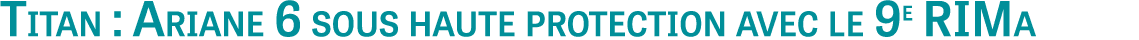 Titan : Ariane 6 sous haute protection avec le 9e RIMa