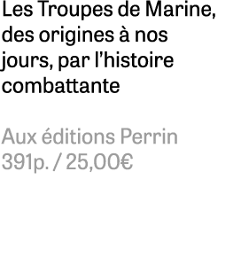 Les Troupes de Marine, des origines  nos jours, par l’histoire combattante Aux  ditions Perrin 391p. / 25,00€ 