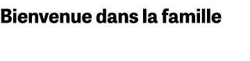 Bienvenue dans la famille