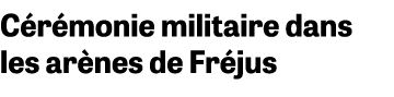 C r monie militaire dans les ar nes de Fr jus