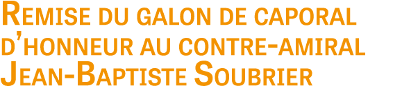 Remise du galon de caporal d’honneur au contre amiral Jean Baptiste Soubrier
