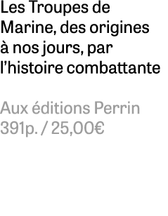 Les Troupes de Marine, des origines  nos jours, par l’histoire combattante Aux  ditions Perrin 391p. / 25,00€ 
